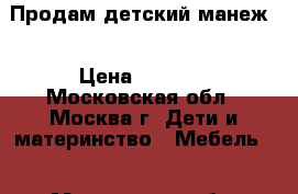 Продам детский манеж  › Цена ­ 2 000 - Московская обл., Москва г. Дети и материнство » Мебель   . Московская обл.,Москва г.
